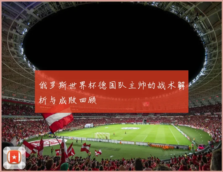 俄罗斯世界杯德国队主帅的战术解析与成败回顾